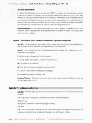 Arb. 409 - conbinuqção
II - O local de liaPilização terá óreo minima de 12,00 m2 e o piso, a parede, pilares ou colunas
o Porro e os contas satisPazendo às condições prevrstas nos bens l e lll do artigo 82. Será
dotado de instalação de renovação de ar PilGrado e esterilizado, com pressão positiva e
controle automático para manter a temperatura e pressão do ar no local sempre cons-
tantes ou sistema equivalente, bem como de lâmpadas germícidas (lâmpadas ultravioleta
de baixa pressão com presença de raio UV paro eliminar germes, virus).
ParágraPo único - Os estabelecimentos desta natureza, quando instalados em hospitais,
casas de saúde e congêneres, deverão satisfazer ás extgênçias deste titulo, segundo a
natureza dos produtos
Seção B - Indústrias de águas sanitárias, desinfetantes e produtos congêneres
Arb. 410 - Compreende-se nesto seção a Fabricação de águos sanitárias, de desinFetan-
tes, de inseticidas de raticidas e congêneres para uso doméstico.
Arb. 411 As indústrias de que t r a t a esta seção deverão dispor de instaíações, compar-
timentos ou locais para:
I - Recebimento e depósito de motéria-prima;
li - Manipulação, elaboração e preparo dos produtos;
I
1
E - Laboratório de controle:
IV - Acondicionamento e embalagem dos produtos;
v • Depósito de produtos acabados e expedição;
VI - Lavagem de vidros e de vasilhame,
ParágraPo único • Os compartimentos relacionados neste ortigo deverão t e r cada um,
a áreo minima de 12,00 m2
Capítulo V - Indústrias extratlvas
Arb. 412 - As ediPicações paro indústrias extrativas destinam-se ãs atividades descritas
a seguir:
§ I9 - Segundo o Finalidade, as indústrias extrativas classiPbam-se em:
a) Pedreiras;
b) Argileiras, barreiras e sobreiros (argila + areia);
c) Areai s.
§ 2a - Por sua natureza, deverão contar com ediPicações e instalações em imóvel de uso
exclusivo, completamente isoladas e aPastados das ediPicações vizinhas.
 