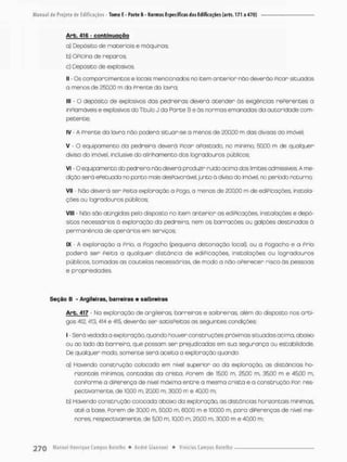 Arb. 416 - conbinuação
o) Depósito de materiais e máquinas
b) OPicina de reparos;
o) Depósito de explosivos.
II - Cs compartimentos e locais mencionados no item anterior não deverão Picar situados
o menos de 23300 m da Prente do lavra..
III - O depósito de explosivos das pedreiras deverá atender ás exigências rePerentes a
inPlamáveis e explosivos do Titulo J da Parte B e òs normas emanadas da autoridade com-
petente;
IV - A Prente do lavra não poderá situar-se o menos de 20Q00 m das divisas do imóvel;
V • O equipamento da pedreira deverá Picar apostado, no minimo, 50.00 m de qualquer
diviso do imóvel, inclusive do alinhamento dos logradouros públicos;
vi - o equipamento da pedreira não deverá produzir ruído acima dos limites admissíveis A me-
dição será ePetuada no ponto mois desPovoróve), junto ò divisa do imóvel, no período notumcx
Vil - Não deverá ser Peita exploração a Pogo, a menos de 200.00 m de ediPicações, instala-
ções ou logradouros públicos;
VIII - Não são atingidas pelo disposto no item anterior as ediPicações, instalações e depó-
sitos necessários ò exploração da pedreira, nem os barracões ou galpões destinados á
permanência de operários em serviços:
IX - A exploração a Prio, a Pogacho (pequena detonação local), ou a Pogacho e a Prio
poderá ser Peita a qualquer distância de ediPicações, instalações ou logradouros
públicos, tomadas as cautelas necessárias, de modo a nãooPerecer risca òs pessoas
e propriedades,
Seção B - Arglleiras, barreires e saibreiras
Arb, 417 - Na exploração de argileiras, barreiras e saibreiras, além do disposto nos arti-
gos 412, 413, 414 e 415, deverão ser satisPeitas as seguintes condições;
I - Será vedada a exploração, quondo houver construções próximas situadas acima, abaixo
ou ao lado da barreira, que possam ser prejudicadas em sua segurança ou estabilidode.
De qualquer modo. somente será aceita a exploração quando:
a) Havendo construção colocada em nivel superior ao da exploração, as distâncias ho-
rizontais mínimas, contados da cristo, Porem de 15,00 m, 25*00 m, 35,00 m e 45*00 rn,
conPorme o diPerença de nivel máxima entre o mesma crista e a construção Par res-
pectivamente, de 10,00 m, 20,00 m, 30.00 m e 40,00 m:
b) Havendo construção colocada abaixo da exploração, as distâncias horizontais mínimas,
até a base, Porem de 30,00 m, 50,00 m, 60.00 m e 100,00 m, para diPerenças de nível me-
nores, respectivamente, de 5*00 m. 10,00 m, .20,00 m, 30,00 m e 40,00 m;
 