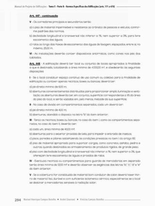 Arb. 447 - c o n t i n u a ç ã o
V - Os corredores principois e secundários terão;
a) o piso de nnateriol Impermeáveí e resistente ao trânsito de pessoas e veículos, conPor-
me padrões das normas
b) declividode longitudinal e transversal não inPerior a 1%, nem superior a 3%, para livre
escoamento das águas;
c) ralos ao longo das Paixas de escoamento dos águas de lavagem, espaçados, entre si, no
máximo, £5,00 m,
Vi • As instalações deverão conter dispositivos ancirratos, como cones nos pés dos
tablados.
Arb. 448 - A ediPicação deverá t e r local ou conjunto de locais apropriados á PinoIidade
a que é destinado, totalizando a área mínimo de 4.000,00 rn2, e obedecerão às seguintes
disposições:
I - Se o loca! constituir espaço contínuo de uso comum ou coletivo para a Pinalidade de
ediPicação ou contiver apenas recintosv boxes ou bancos, deverá ter:
a} pé-direito minimo de 6.00 m:
b) aberturas convenientemente distribuídas pana proporcionar ampla iluminação e venti-
lação; os aberturas deverão ten em conjunto, superPície correspondente a 1/5 da área
do piso do local e serão vazados em, pelo menos metade da suo superPície;
II - No caso de divisão em compartimentos separodos, cada um deverá t e r
a) pé-direito mínimo de 4.00 m;
b) aberturas, atendido o disposto na letra 'b" do item antenior;
III • Tanto os recintos, boxes ou bancas, no caso do item I, como os compartimentos sepa-
rados, no caso do item 1
1
, deverão ter:
a) cada um, área mínima de 40,00 mâ;
b) aberturas para o exterior providas de tela, pora impedir o entrada de insetos;
c) pisos, paredes e pilares satisPazendo ãs condições previstas no item I do artigo 82;
d) piso de material apropriado para suportar cargas, Como concreto, asPaltO, pedra e
outros; quando destinados ao anmazenamento de pixxiutos rígidas de grande peso;
e) piso com declividode longitudinal e transversa! não inPerior a 1%, nem superior a 3%. que
oPereçam livre escoamento ãs águas e providos de ralos;
IV - Eventuais recintos ou compartimentos para guarda de mercadorias em separado
terão área mínima de 12,00 m2 e deverão observar as exigências das letras "b", *c", "d" e "e"
do ioem anterior;
V • Se a cobertura Pon constituída de material bom oonduton de color deverá haver Por-
ro de material lisa durável e com suPiciente isolamento térmico, especialmente se o local
se destinar a mercadorias sensíveis â radiação -solar;
 