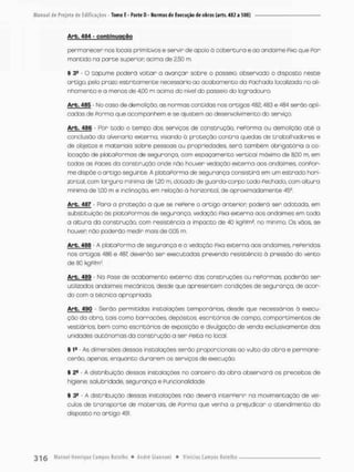 Arb. 484 - conbinuctgõo
permanecer nos focais primitivos e servir de apoio a cobertura e ao andoime Pixo que Por
mantido na p a r t e superior acima de 2,50 m.
§ 3* - O tapume poderá voltar a avançar sobre o passeio, observado o disposto neste
art:go, pelo prazo estritamente necessário ao acabamento do Pachada localizada no ali-
nhamento e a menos de 4,00 m acinno do nivel do posseio do logradouro.
Arb. 485 - No caso de demolição as normas contidas nos artigos 482,483 e 484 serão apli-
cados de Porma que acompanhem e se ajustem ao desenvolvimento do serviço.
Arb. 486 - Por todo o tempo dos serviços de construção, rePorma ou demolição a t é a
conclusão da alvenaria externa, visando ã proteção contro quedas de trabalhadores e
de objetos e materiais sobre pessoas ou propriedadesv serã também obrigatória a co-
locação de plataPormas de segurança, com espaçamento vertical móximode 8,00 m, em
todas as Paces da construção onde não houver vedação externa aos andaimes. conPor-
me dispõe o artigo seguinte. A platoPorma de segurança consistirá em um estrado hori-
zontal, com largura mínima de 1,20 m, dotado de guarda-corpo todo Fechado, com altura
minima de 1,00 m e inclinação, em relação ã har^ontal, de aproximadamente 45°.
Arb. 487 • Paro o proteção a que se rePere o ortigo anterior, poderá ser adotada, em
substituição às plataPormas de segurança, vedação Pixa externo aos andaimes em toda
a altura da construção, com resistência a impacto de 40 kgP/rn2, no mínimo, Os vãos, se
houver; não pcderão medir mais de 0,05 m.
Arb. 48S - A platoPorma de segurança e a vedação Pixa externa aos andaimes, rePeridas
nos artigos 486 e 487 deverão ser executadas prevendo resistência à pressão do vento
de 80 kg P/m2.
Arb. 489 • Na Fase de acabamento externa das construções ou rePormas, poderão ser
ut lizados andaimes mecânicos, desde que apresentem condições de segurança, de acor-
do com a técnica apropriada.
Arb. 490 - Serão permitidas instalações temporárias desde que necessárias õ execu-
ção da obra, tais como barracóesv depósitos escritórios de campo, comportimentos de
vestiários, bem como escritórios de exposição e divulgação de venda exclusivomente das
unidades autônomas da construção a ser Feita no loca!,
§ 1S As dimensões dessas instalações serão proporcionais ao vulto da obra e permane-
cerão, apenas, enquanto durarem as serviços de execução.
§ £9 - A distribuição dessos instalações no conceiro da obra observará os preceitos d e
higiene; saiu br idade, seg u rança ©Funcional idade.
I 3S - A distribuição dessas insta loções não devera intenPerir no movimentação de veí-
culos de transporte de materiais, de Porma que venha a prejudicar o atendimento do
disposto no artigo 491.
 