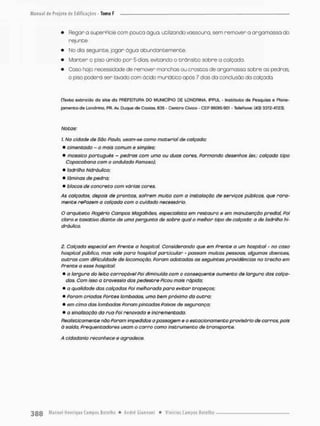 • Regar a superPície com pouca água, utilizando vassoura, sem remover a argamassa do
rejunte.
• No dia seguinte, jogar água abunda ntemente.
• Manter o piso úmido por 5 dias evitando o trânsito sobre a calçada.
• Caso haja necessidade de remover manchas ou crostos de argomassa sobre as pedras
o piso poderá ser lavado com ácido muriátieo após 7 das da conclusõo da calçada.
(Texto exercido do slce do PREFEITURA DO MUNICÍPIO DE LONDRINA. 1PPUL - insclcuBo de Pesquiso e Plane-
jamento de Londrina, PR. Av. Duque de Caxias, 635 - Centro Cívico - CEP S6CH5-901 - TelePone: (<(3) 3372-1723).
Notas:
J. Na cidade de São Paulo, usam-se como material de calçada:
• cimentado - o mais comum e simples;
• mosaico português - pedras com uma ou duas cores, Formando desenhos (ex.: calçado tipo
Copacabana com o ondulado Famoso),
• lodrilho hidráulico:
• lâminas de pedra;
• blocos de concreto com várias cores.
-4s catçodos. depois de prontas, sofrem muito com a instalação de serviços públicos, que rara-
mente refazem a calçada com o cuidado necessário.
O arquiteto Rogério Campos Magalhães, especialista em restauro e em manutenção predial, Foi
claro e taxativo diante de uma pergunta de sobre qual o melhor tipo de calçada: a de lodrilho hi-
dráulico.
2. Calçada especial em frente a hospital. Considerando que em Prente a um hospital - no caso
hospital público, mas vale para hospital particular - passam muitas pessoas, algumas doentes,
outras com dificuldade de locomoção, foram adotadas as seguintes providências no trecho em
Frente a esse hospital
• o largura da leito carroçávei foi diminuída com o conseqüente aumento de largura dos calça-
das. Com isso a travessia dos pedestre ficou mais rápida;
• a qualidade das calçadas foi melhorada para evitar tropeços;
• foram criados fortes lombadas, uma bem próxima da outra;
• em cima das lombadas Foram pintadas faixas de segurança;
• o sinalização da rua Poi renovada e incrementado.
Reallsticamente não foram impedidos a passagem e o estacionamento provisório de carros, pois
à saida, freqüentadores usam o carro como instrumento de transporte.
A cidadania reconhece e agradece.
 