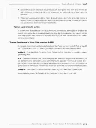 • O item 5a deve ser entendido: os janelas devem abrir para Poro com área mínima de
3,00 m2 e lorguro minima de 1,50 m para garantir um mínimo de aeração e insolação
naturais.
• Feia importância que tem como Fator de salubridade e conPorco ambientai e como a
legislação tem um Fator educativo, seria interessante colocar que, durante a constru-
ção os alicerces devem ser impermeabilizados.
Vejamos agora uma outra opinião:
A constituição do Estado de São Paulo proibe, no processo de aprovação de projetos de
residências unípomillares (casa individual), a analise das dependências internas, admitindo
que oada Pamiíia Fará o melhor que puder em Função de seus recursos (e do seu conhe-
cimento tecnológico),
"Emenda Constitucional na 16, de £5 de novembro de £002:
A mesa da Assembleio Legislativa do Estado de São Paulo, nos termos do § 3
® do artigo 22
da Constituição do Estado, promulga a seguinte Emenda ao texto constitucional:
Artigo 19 - O artigo I8l do Constituição do Estado de São Paulo Pica acrescido do pará-
graPo seguinte:
§ 4 4 - E vedado aos Municípios, nas suas legislações edteias, a exigência de apresentação
da planta interna para ediPicações uniPamiíiares. No caso de repormos, é vedada a exi-
gência de qualquer tipo de autorização administrativo e apresentação da planta interna
para codas as ediPicações residenciais, desde que assistidas por proFissionais habilitados
Artigo 2* - Esto Emenda Constitucional entra em vigor na data de sua publicação,
Assembleia Legislativa do Escada de Sáo Paulo, aos 25 de novembro de 2002"
 