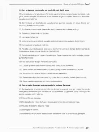 1.1, Com projeto de construção aprovado há mais de 20 anos:
111 Iluminação de emergência com Ponte de suprimento de energia independente da rede
geral alimentada por baterias de acumuladores ou gerador para iluminação de saídas
escodas e comedores.
1.12. Corrimão de um dos Iodos da escada, sendo que nas escadas em leque deverã ser
instalado do lado de maior raio.
1.1.3. Sinalização das rotos de Puga e dos equipamentos de combate ao Pogo
í 1,4. Revisão do sistema de para-raios.
1.1.5, Lacração de lixeiras
1.1.6. isolamento da prumada de escadas e elevadores com os andares de garagem.
1,17 Formação de brigada de incêndio,
1.1.6. Revisão etou instalação de extintores conPorme norma do Corpo de Bombeiros da
Policia Militar do estodo de São Pauto (C B/PM ESC P).
1.1.9. Revisão periódica das instalações elétricas. Estas deverão ser reformuladas nos se-
guintes hipóteses:
1.1.9.1. Uso de Fusíveis do tipo rolha e/ou cartucho.
1.1.9.2 Uso de quodros de luz/Ponço de material combustível (madeira).
1.1.9.3. Se os Fusíveis estiverem queimando efou os disjuntores estiverem aquecidos.
1.19.4 Se os condutores e os disjuntores estiverem aquecidos
1,1,9,5, Se existirem ligações diretas no lugar dos disjuntores efou Pusíveis (gambiarras),
1,1.9.6 Se os condutores estiverem Fora de eletrodutos.
1.2. Com projeto de construção aprovado há mais de dez arios;
1,2.1, Iluminação de emergência com Ponte de suprimento de energia independente da
rede geral, alimentada par baterias de acumuladores ou geracton para iluminação de
saídas, escadas e corredores;
1,22, Corrimão nas escodas.
1.2.3. Sinalização dos rotas de Pugo e dos equipamentos de combate ao Fogo.
1.24 Revisão do sistema de para-raios
1.2.5. Lacração de lixeiras,
126. Isolamento da pnumado de escadas e elevadores com os andares de garagem
 