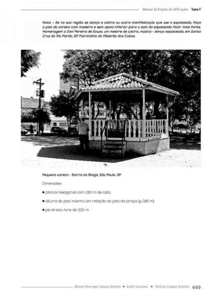 Noto - Se na sua região se dança a catira ou outra maniPestaçõo que use o sapoteado, Paço
o piso do coreto com madeira e sem apoio inPerior para o som da sopoteado Picar mais Porçe.
Hornenagem o Davi Pereira de Souza, um mestre de catiro, música - danço sapateada, em Santo
Cruz do Rio Pardo, SP, Patrimônio do Ribeirão dos Cubas.
Pequeno coreto - Bairro do Gixiga, Sao Paulo, SP
Dimensões
• planta hexogonai com 2,80 m de lado;
• altura do piso interno em relação oo piso da praça (> 0.85 m);
• pé-direito livre de 350 m
 