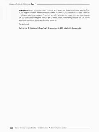 Irregulares; pora plantas corn corpos que se cruzam, em ângulos retos ou não. No Bra-
sil, os ângulos diedros reentrantes Pormadas nos encontros desses corpos se chamam
rinoães; os salientes, espigòes A cumeeira é a linha horizontal no ponto mais alto. Guando
um dos corpos tem largura menon que o o u t r o sua cumeeira engasta-se em um ponto
abaixo da cumeeira da corpo de maior largura.
(Fonte: !phan}
ReP.: Jornal "O Estado de S. Paulo", de 9 de setembro de 2007, pOg. CC8 - Construção.
 