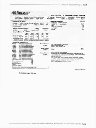 v f S E Í E T R O p A U k
Nota Fiscal Si. Q Conta de Energia Elétrica
Nota Fi&cal ne| •ata de Emisino Conta Referentes Cliente 1 Consumo kWh 1 Vencimento Total a Pagar RS
0043637701 12 SET 2007 1 SET 2007 1 4 9 4 3 2 2 4 9 1 1 7 3 I 2 4 S E T 2 0 0 7 I 5 7 , 1 4
Informaf&es de Leitura
Antorior I Aluai Entrega da Coma leitura "
R
R
09 AGO I 11 SET 0 9 0 Ü T 14SET 16709 000
Sua Instalação
Medidor | Fator Multiplicador Classe Faturamento
7641143 1 00001 Residencial BiMeico
Conjunto Elétrico VILA MARIANA
DEC FÉC DIC FIC OMIC
Limito Pírmitida 2,50 2,00 13,00 6,00 7,00
Verificado JUL 07 0,61 0,31 0,00 0,00 0,00
y<
:,-Mwi «fltftg ct K
.
C
T
*
íí.-^üoIK.KiQJt
1 H, C
f
f
K dl
ptnrfeto
~.<11 !•">
miii. «
1]': j
L
*
T
.
i :-
ridiÉ.q.H
nçi: i,:[-j
rinmifki
Cifr1(fi(çu
inH<n
V
e
z
w JJ
» :
dia;»!*»
1
4
F
1 H*rfi|
Ul.WdthBIl
cu,
etlirafeav
ln-!
Histórico de Consumo kWh
llillllltlllllllll
ii!iL!imi!ii!i::
Ati0/07 167
ílUL/07 164
JUN/07 191
MAI/07 171
ABR/07 179
MAR/07 150
FE V/07 166
JA N/07 177
DEZ/06 197
NOV/06 165
OJT/06 H 2
SET/06 179
Dtiwntlrcilivfr
n»rtvpi.oiiflno ria Tafírn
r w i Tirfi
i > CiKhllMi^.Y
1 , M
i H t o l v v »
r»l
21.7»
1Í.S4
lifi
*.09
1
1
.
0
4
Reservadoso Fneo
SFC6.0CÍ6.O543.768A.F367.2FS5.7073.34OO
D > d m de Futuramente
CONSUMO TARIFA R$'kWft
173 KWh X 0,24006000
1CMS
COSIP LEI 13.479/02
PISPASEP
C
O FINS
Valor RS
42,56
5,43
3,50
0,83
3,82
Tensão Mominnl
1£7/220 V
Tensío Mínima
116/201 V
Tonsio Máxima
133/231 V
I C M S - Ler EsKicIii;lI6374m 0 1 / 0 3 / 8 9
BasedeCOIcubFli 53.GJ
Al quola • Valor RÍ >
J
,
4
3
T o t a l 57,14
Informações do Faturam»«lto
IMPORTANTE: MANTENHA O PAOAHEMTD DA SUA COUTA EM DIA.
ASSIM VOCÊ FVITA EVENTUAL SUSPENSÀO DO FORNECIMENTO DE
ENERGIA ELETRICA,
O P
í
G
M
J
E
M
T
O D
E
S
T
A C
O
V
T
A N*0 O
I
J
l
T
A D
É
B
I
T
O
S A
W
T
f
P
I
O
f
i
E
S S
O
P
.
P
E A
CCNTi P
A
O
A A
P
0
3 O V
E
N
C
I
M
E
N
T
O
I
N
C
I
D
IW
O M
U
L
T
A D
E í* .'LROS O
E «
O
K
A
C
E O
.
W
S
* A
O 0
1
A HEI 1
0
.
^
3
8 D
E WW?™?) í A
T
W
L
B
A
Ç
A
0 n«AIJ.
CFIIU A S
Ê
M
M INCU/IWÍ ÍMC
O
H
T
A F
U
T
U
R
A
Conta de energia elétrica
 