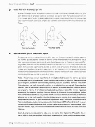 g) Carro "tico-tico" de criança, que vira
Até c e r t o tempo a t r õ s ero vendido um carrinho de criança denominado "tico-tico", que,
por dePiciêncio de projeta, bastava a criança se apoiar com Porça (coisa comum em
criança que sempre tem grande mobilidade) no apoio das costas, que o carrinho virava.
Veja o carrinho com o erro de projeto e o carrinho sem dal erro. Um erro elementar de
Física.
h) Porta da cozinha que, ao bater, tranca a porta
Ao comprar um apartamento num prédio nova um das autores veripicou que a porta
da cozinha que dava para o órea de serviço tinha uma Pechodura que bioqueavo a sua
abertura, exigindo pora isso o uso de umo chave (que, em geral, Fica dentra da casa}. Por
segurança, esse dispositivo terrível Poi retirado e, se o vento batio a porta, com o simples
girar da maçaneta a porta era aberta. O aucor pôde presenciar dramas de donas de
casa e empregadas que ao soir para dispor o lixo, o vento batia e o acesso ao aparta-
mento cornava-se impossível. Um morador levou um ano vivendo com esse conPtito para sô
depois desse tempo corrigir o e r r o de projeto.
Nota - Conversando com um engenheiro de produção industrial, este me alertou que esses
problemas e outros acontecessem pois o mercado que compro os produtos é extremamente
pouco exigente, aceitando passivamente péssimos produtos, Quando o mercado consumidor
Pica exigente, o mercado Fornecedor melhoro os produtos. Como um exemplo Flagrante disso
temos o caso da Petrobrâs. Quando criada na década de 50 essa empresa tomou a decisão
de comprar o máximo de produtos no Brasil, desde que Fossem atendidos normas rígidos de
engenharia. Por exemplo, bombas. Como na década de 50 poucas Firmas brasileiras podiam
Fornecer bombas atendendo aos padrões da ARI (American Petroleum instituto), a Petrobrâs
só comprava no mercado brasileiro bambos de água e nunca bombas de processo (que manipu-
lam produtos químicos), as quais eram então importados. Mas a Petrobrâs Incentivava que os
Fabricantes locais evoluíssem seus produtos (bombos) Hoje, ano 2009. a Petrobrâs pode comprar
no mercado brasileiro bombas servindo a quase todos os usos. Quando o mercado exige, o For-
necedor atende... Hoje, ser Fornecedor cadastrado no Petrobrâs é cartão de visitas de muitas
Fábricas.
Quem já comprou móveis escolares sobe como boa parte deles é péssimo. DiFiculdades dos po-
deres públicos Federais, estaduais e municipais em especificar e exigir qualidade nesses móveis.
 