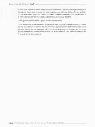 quarto com a janela invasora de privacidade Picaria sem luz e sem ventiloção. Começou o
bate-boca. De um lado o novo proprietário, declarando o Código Civil e o CCdiga de EdiPi-
cações e, de outro, o vizinha construtor da obra irregular dependendo a situação de Pato
O vizinho construtor do muro pediu judicialmente o embargo do obra
Ouem ganhou essa questão julgada há mois de dez anos?
O juis sentenciou que valia mais a situação de Pato mantida tranqüilamente par mais
de dez anos do que os textos dos leis. Com isso, o proprietário do t e r r e n o vazio teria,
ele, sim. de manter os sagrados 1.50 m do [imite do prédio para Pazer um muro ta-
padan podendo, no máximo, construir ou um muro baixo, ou uma cerca no trecho em
Prente ò janela devasso dor o.
 