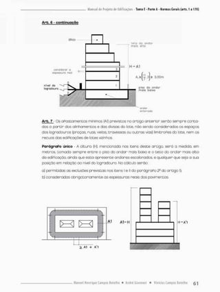 Arb. 6 - continuação
Arb. ?,- Os aPastamentos mínimos {Al) previstos no artigo anterior serão sempre conta-
dos o porcir dos alinhamentos e das divisas do lote, não sendo considerados os espaços
dos logradouros (proças, ruas vietos, travessas ou outras vias} limitroPes do lote, nem os
recuos das ediPicações de lotes vizinhos.
ParágraPo único - A altura (H), mencionado nos itens deste orcsgo, serã a medida, em
metros, cornada sempre entre o piso do andar mais baixo e o teco do andar mais alco
do ediPicação, ainda que esta apresente andares escalonados, e qualquer que seja a sua
posição em relação ao nível do logradouro. No cálculo serão:
a) i^ermitidas as exclusães previstas nos içens I e II do parãgrapo do artigo 5:
b) consideradas obrigatoriamente as espessuras reais dos pavirnentos
 