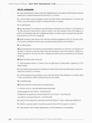 Arb. 43 - conbinuoçQQ
2 - duos saídas (Seção I desce Capitulo} independentes e situados em diPerentes Paces da
ediPicação ou distanciadas entre si de 10,00 m, no mínimo,
3 - conParmação tal que qualquer ponto de cado andar pique distante, no máximo, de
35,00 m de uma escada ou 50,00 m diretamente de uma saída;
II - As ediPicações:
A} que apresentem as mesmos características rePeridas nos números í e £ da letra "A"
do item anterior mos tenham o piso do andar mais alto situado ã altura (h) superior o
23,00 m e necessitem de três "unidades de saida*, no máximo, para o escoamento da lota-
ção previsto, conforme o artigo 29,
B) deverão dispor pelo menos, das mesmas condições exigidas na letra "B" do item ante-
rior porém a distância máxima até a escada de soida deverá ser de 35,00 m;
III - As ediPicações:
A) que apresentem as mesmas características rePeridas nos números 1 e 2 da letra "A"
do item l e tenham o piso do andar mais alto situado em altura (h) super b r a 23,00 m e,
ainda, necessitem de mais de três "unidades de saida" para o escoamento da Ictação
prevista;
B) deverão dispor pelo menos, de:
1 - duas escadas, sendo no mínimo, uma de segurança e observado o disposto no § 5a
desce artigo
2 - duas saídas independentes e situadas em diPerentes Paces da ediPicação ou distancia-
das entre si 15,00 m, no minimo;
3 - ccnPormoção tal que qualquer ponto de cada andar Pique distante, no máximo, 25,GO
m de uma escado ou 40,00 rn diretamente de uma saida:
iv - As ediPicações;
A) que apresentem todas estas características;
1 - tenham uma ou mais das destinações seguintes:
a) lojas (Capitulo ll do Título B - B da Parte B
>
,
b) depósitos ou pequenas OPicinas {Capítulo lll do Titulo B - B da Parte B);
c) comércio e serviços (Titulo B - C da Forte B);
2 - tenham área total de construção acima de 750,00 m? até o móxirno de 2.000,00 m£;
3 tenhom o piso do andar mais alto situado ã aituro (h) não superior a 10.00 m;
4 - onde existam, istoé, sejam depositodos, comercializados ou manipulados:
 