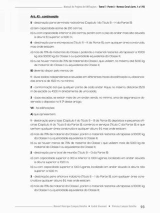 Arb. 43 - conbinuoçQQ
5 - destinação paro terminais rodoviários (Capitulo I do Título 8 - H da Parte B);
a} tenn capacidade acinna de 200 corras
b}ou com capacidade inferior a 200 carros, porem com o piso do andar mais alto situado
à altura (h) superior a 10,00 m;
6 - destinação para entrepostos (Titulo B - K da Parte B), com qualquer área construída,
mas onde existam:
a} mais de 70% de materiais da Classe I, podendo o mo teria! restante ultrapassar o lO.OCO
kg até 50.000 kg da Classe ll ou q^jontidade equivalente da Classe m
b) au se hou/er menos de 70% de material da Classe I, que utilizem, no máximo, ate 5.000 kg
de material da Classe ll ou equivalente da Classe lll;
B) deveráa dispon pelo menos, de:
1 - duas saídas independentes e situadas em diPerentes Paces da ediPicaçáo ou distancia-
das entre si de 1500 m, no minimo;
2 - conpormaçào tol que qualquer ponto de cada andar Pique, no máximo, distante 25,00
m de escado ou 40,00 m diretamente de uma saída:
3 - duas escadas, se existir mais de um andar sendo, no minimo uma de segurança e ob-
servado o disposto no § 55 deste artigo;
Vil - As ediPicações:
A} que apresentem:
1 - destinação para: lojos (Capitulo II do Titulo B - B da Parte B), depósitos e pequenas OPi-
cinas (Capitulo lll do Titulo B da Parte B), comércio e serviços (Título C da Parte B). e que
tenham qualquer área construída e qualquer altura {h), mas onde existam:
a) mais de 70% de material da Classe I, porém o material restante ultrapasse a 50000 kg
da Classe ll ou quantidade equivalente á Classe lll;
b) ou se houver menos de 70% de material da Classe I, que utilizem mais de 5,000 kg de
material do Classe ll ou equivalente da Classe ln
2 - destinação para local de reunião (Titulo B - G da Parte B):
a) com capacidade superior a 300 e inperior a 1000 lugares, localizado em andar situado
á altura superior a 10,00 m;
b) ou com capacidade superior a l.QQQ lugares, localizado em andar situado ò altura náo
superior a 10,00 m;
3 - destinaçõo para oPicina e indústria (Titulo B - I da Psrte B), com qualquer área cons-
truída e quolquer altura (h), mas onde existam:
a) mais de 70% de material da Classe I, porém o material restante ultrapasse a 50.000 kg
da Classe li ou quantidade equivalente da Classe lll;
 