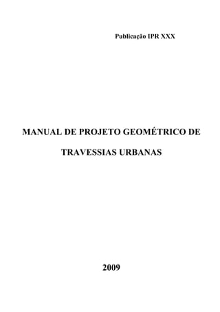 Publicação IPR XXX
MANUAL DE PROJETO GEOMÉTRICO DE
TRAVESSIAS URBANAS
2009
 