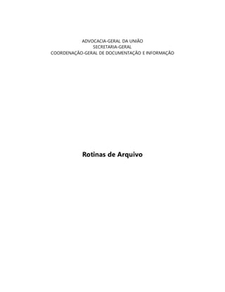 ADVOCACIA-GERAL DA UNIÃO 
SECRETARIA-GERAL 
COORDENAÇÃO-GERAL DE DOCUMENTAÇÃO E INFORMAÇÃO 
Rotinas de Arquivo 
 