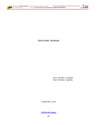 TÍTULO DEL TRABAJO
Autor: Nombre y Apellido
Tutor: Nombre y Apellido
Ciudad Mes y Año
ANEXO B (Título)
68
 