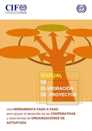 –
Una HERRAMIENTA PASO A PASO
para apoyar el desarrollo de las COOPERATIVAS
y otras formas de ORGANIZACIONES DE
AUTOAYUDA
MMAANNUUAALL
DDEE
EELLAABBOORRAACCIIÓÓNN
DDEE PPRROOYYEECCTTOOSS
 