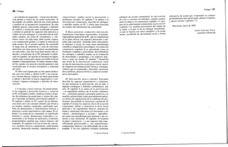 26 / Prólogo
—al contrario ha requerido— trazar una introduc-
ción global y crítica de los temas esenciales. Sí
ha exigido, en cambio, abreviar esa visión general
y ponerla en la perspectiva comunitaria; ha sido
también preciso seleccionar enfoques y métodos
de análisis y actuación entre la pléyade existente
y primar en general los aspectos más prácticos y
viables de esos enfoques. La introducción de múl-
tiples cuadros, así como de «resúmenes» y «tér-
minos clave» en cada tema, debe ayudar, espero,
a la comprensión global y a captar lo esencial de
cada asunto. En el mismo espíritu, he sustituido
la larga lista de referencias y citas de ediciones
anteriores por unas pocas lecturas recomendadas
en cada tema y por una lista final mucho más re-
ducida y actualizada de la PC primando lo publi-
cado en español, sin ignorar la literatura en inglés,
mucho más extensa pero menos accesible al lector
español o iberoamericano. El índice temático debe,
en fin, ayudar a la tarea de consulta puntual o más
localizada que la lectura sistemática y ordenada
del texto.
El libro está organizado en tres partes dedica-
das, por este orden, a: definir la PC y sus concep-
tos y teorías básicas, explicar sus bases para actuar
u operar y describir el marco organizativo y con-
textual y algunas estrategias y métodos de inter-
vención.
/. Concepto y bases teóricas. Se trazan prime-
ro los orígenes y desarrollo histórico y social de
la PC en Estados Unidos, América Latina y Espa-
ña, desvelándose las asunciones y valores del cam-
po y haciendo un balance provisional (capítulo 1).
El capítulo 2 define la PC a partir de las diferen-
cias norte-sur y un concepto mínimo que llevan a
un modelo sintético integrador, explicando tam-
bién las dimensiones y características teóricas y
prácticas («estilo interventivo») del campo. El ca-
pítulo 3 se ocupa de la comunidad, su significado
histórico y social, dimensiones esenciales y es-
tructurales y las formas de analizarla y evaluarla,
proponiéndose también una «nueva síntesis» del
concepto. El capítulo 4 revisa el resto de concep-
tos y modelos teóricos comunitarios: salud mental
positiva, desarrollo humano, empoderamiento o
empowerment, cambio social (y psicosocial) y
problemas sociales. El capítulo 5 se dedica a la
investigación comunitaria, describe los enfoques
y métodos usados en PC y ofrece para ilustrarla
un estudio del sentimiento de comunidad.
//. Bases operativas: evaluación e intervención.
Constituyen, como bases «trasversales», la metodo-
logía práctica general de la PC, que se complementa
en la parte tercera con aspectos procesales o mé-
todos más concretos. Asumida como conocimien-
to utilitario y social, no como mera metodología
científica o diagnóstico psicológico, la evaluación
comunitaria (capítulo 6) es presentada como un
fenómeno complejo y polivalente, describiéndose
los enfoques y métodos usados en la evaluación
de necesidades y programas y los aspectos prác-
ticos a tener en cuenta. El capítulo 7 desarrolla
una teoría de la intervención comunitaria como
un tipo de intervención social (psico-social, mejor)
de composición tridimensional (técnica, estrategia,
valores) que es examinada y discutida: cuestiones
ético-políticas, proceso técnico y aspectos estraté-
gicos principales.
///. Intervención: marco y métodos. Esta parte
describe los aspectos organizativos y contextúa-
les que enmarcan la intervención, por un lado, y
algunas estrategias y métodos comunitarios, por
otro. El capítulo 8 se centra en la participación
—el ingrediente político de la acción comunita-
ria—, estructura general y principios prácticos y la
multidisciplinariedad, como procedimiento prácti-
co-teórico de organización de la colaboración pro-
fesional, discutiendo su estructura y potencial. El
capítulo 9 resume los aspectos éticos de la acción
comunitaria, define y caracteriza la ética social
aplicada y sus ingredientes básicos, muestra los
temas y cuestiones relevantes y/o frecuentes y los
valores —deontológicos y sociales— aplicables,
así como una metodología para plantear y dar so-
lución a esas cuestiones. El capítulo 10 examina
el papel comunitario —y sus aspectos más espe-
cíficamente psicosociales—, sus características,
componentes básicos y las dificultades de su des-
empeño. Y los tres capítulos restantes examinan
© Ediciones Pirámide
Prólogo I 27
enfoques de acción comunitaria: la intervención
de crisis y consulta, los métodos, a medio camino
entre lo clínico y lo comunitario (capítulo 11), pro-
pios de la salud mental comunitaria; lap revene ion
(capítulo 12), también proveniente del campo de
la salud, a la que se da un enfoque metodológi-
co que se ilustra con varios ejemplos; y la ayuda
mutua, un híbrido de movimiento social y forma
alternativa de ayuda que, respetando su carácter
profundamente auto-gestionado, admite el impulso
y apoyo externo (capítulo 13).
Barcelona, enero de 2007.
ALIPIO SÁNCHEZ VIDAL
asanchezvi@ub.edu
Ediciones Pirámide
 