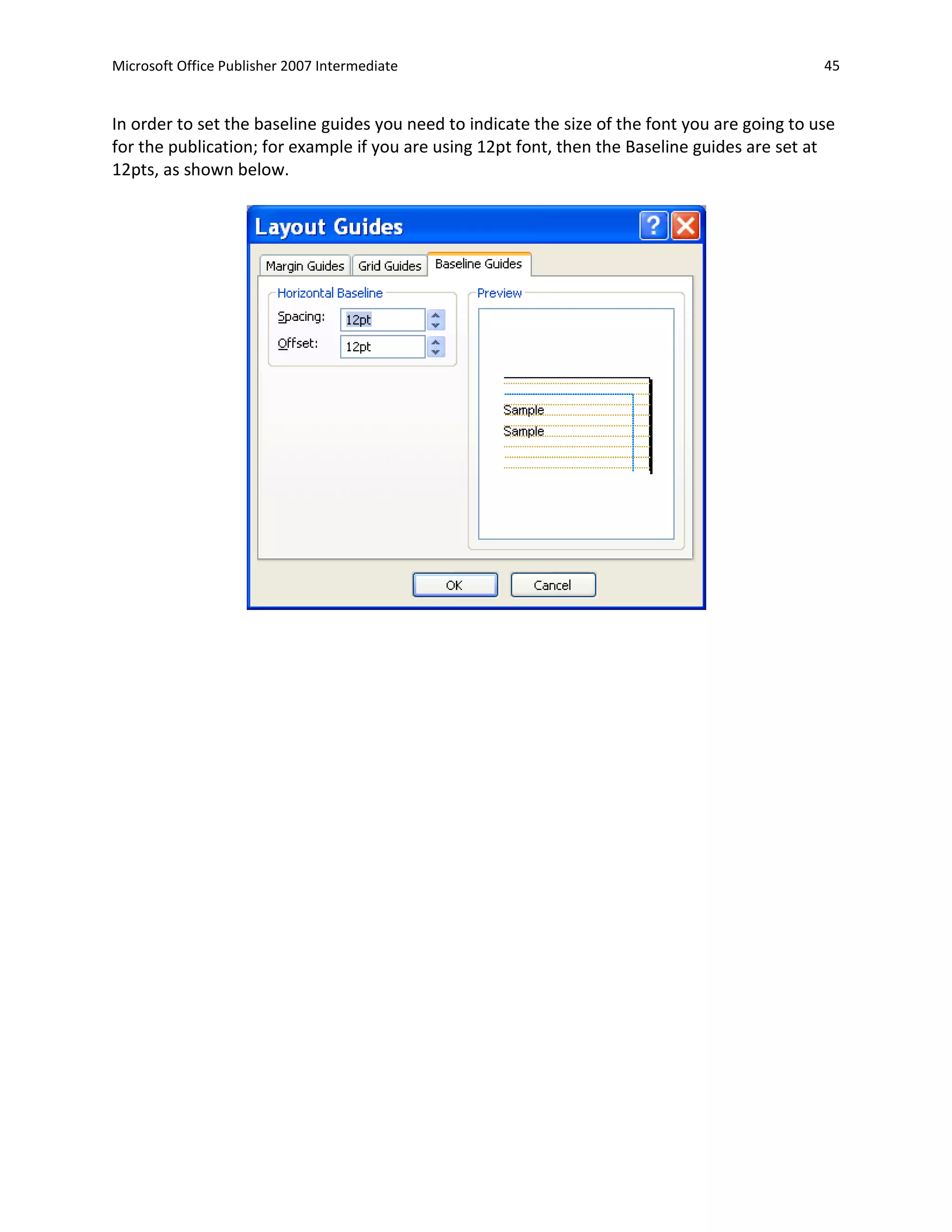 Microsoft Office Publisher 2007 Intermediate                                                    45


In order to set the baseline guides you need to indicate the size of the font you are going to use
for the publication; for example if you are using 12pt font, then the Baseline guides are set at
12pts, as shown below.
 