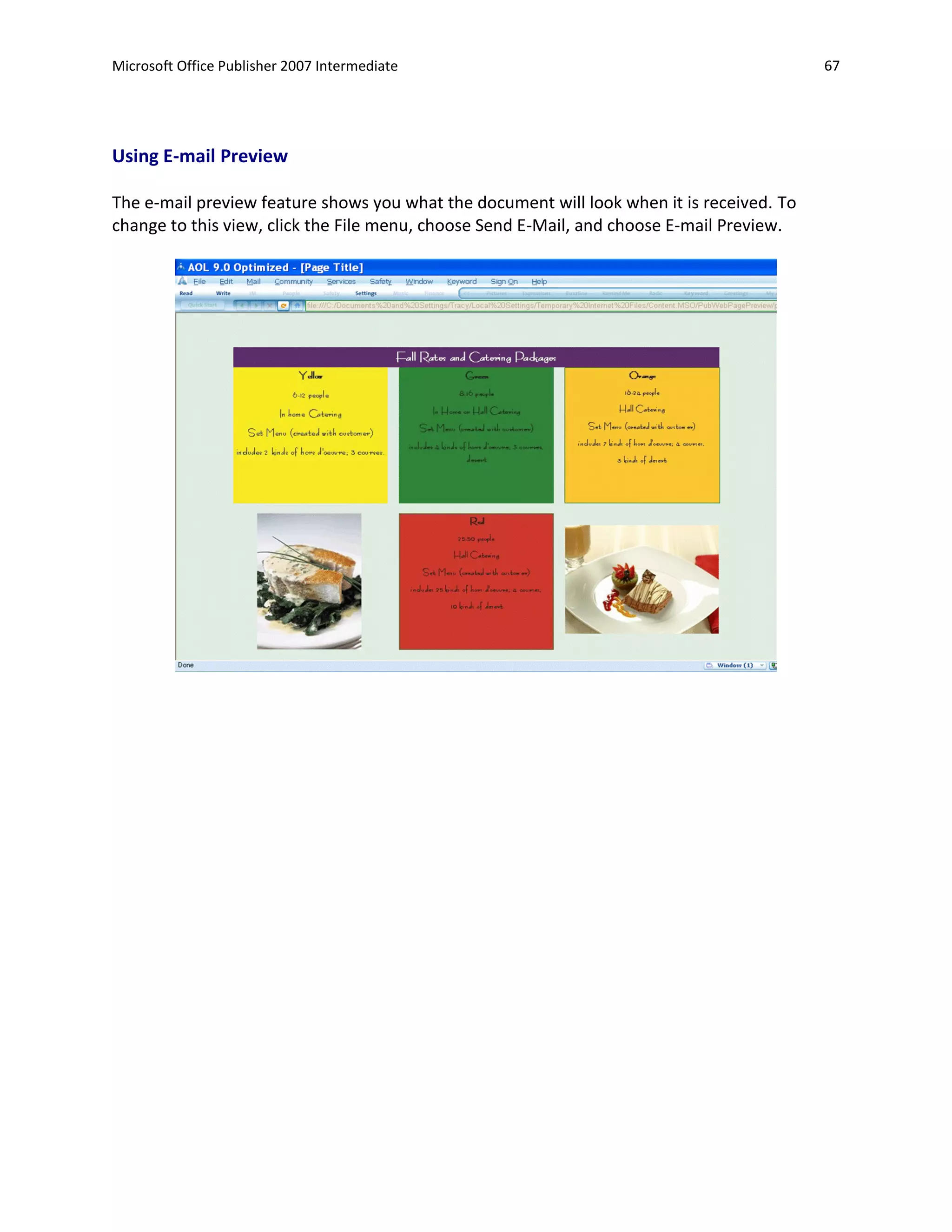 Microsoft Office Publisher 2007 Intermediate                                               67




Using E-mail Preview

The e-mail preview feature shows you what the document will look when it is received. To
change to this view, click the File menu, choose Send E-Mail, and choose E-mail Preview.
 