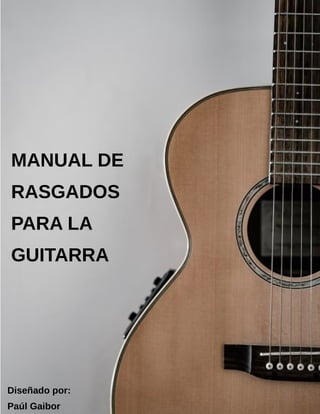 MANUAL DE
RASGADOS
PARA LA
GUITARRA
Diseñado por:
Paúl Gaibor
 