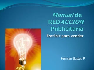 Manual de REDACCIONPublicitariaEscribir para vender,[object Object],Herman Bustos P.,[object Object]