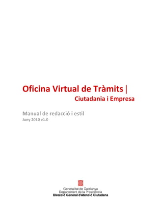  
 
 
 
 
 
 
Oficina Virtual de Tràmits | 
                      Ciutadania i Empresa 
 
Manual de redacció i estil 
Juny 2010 v1.0 
                                           
 
 