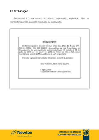 mANUAl DE REDAçãO DE
DOCUmENTOS COmERCIAIS
21
2.9 DEClARAçãO
Declaração é prova escrita, documento, depoimento, explicação. Nela se
manifestam opinião, conceito, resolução ou observação.
 