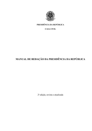 PRESIDÊNCIA DA REPÚBLICA
CASA CIVIL
MANUAL DE REDAÇÃO DA PRESIDÊNCIA DA REPÚBLICA
2a
edição, revista e atualizada
 