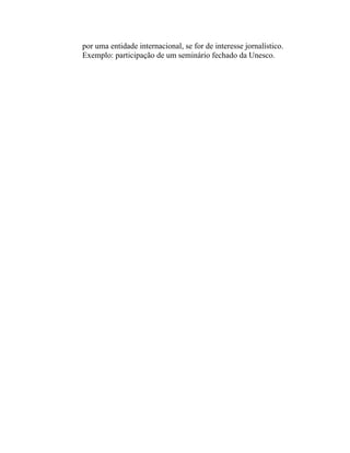 por uma entidade internacional, se for de interesse jornalístico.
Exemplo: participação de um seminário fechado da Unesco.
 