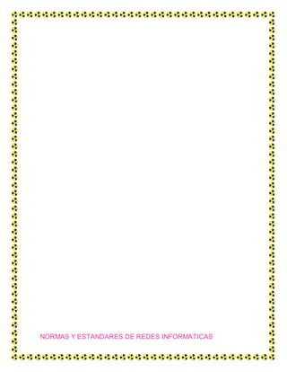 NORMAS Y ESTANDARES DE REDES INFORMATICAS
 