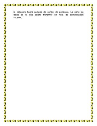 la cabecera habrá campos de control de protocolo. La parte de
datos es la que quiera transmitir en nivel de comunicación
superior,
 