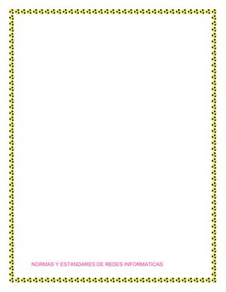 NORMAS Y ESTANDARES DE REDES INFORMATICAS
 