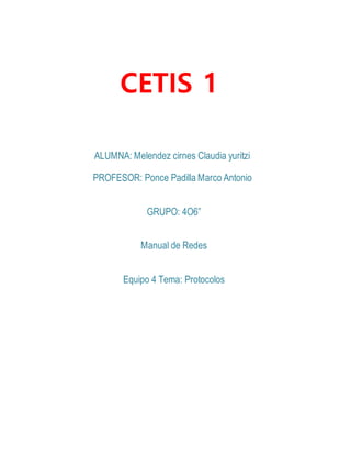 CETIS 1
ALUMNA: Melendez cirnes Claudia yuritzi
PROFESOR: Ponce Padilla Marco Antonio
GRUPO: 4O6”
Manual de Redes
Equipo 4 Tema: Protocolos
 
