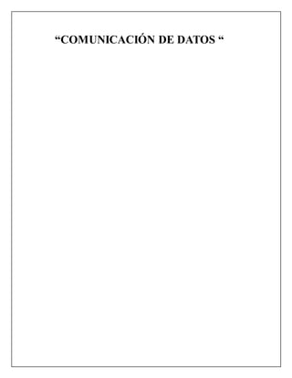 “COMUNICACIÓN DE DATOS “
 