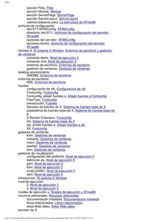 Índice

sección Files, Files
sección Module, Module
sección ServerFlags, ServerFlags
sección ServerLayout, ServerLayout
valores boleanos para, La estructura de XFree86
archivos de configuración
/etc/X11/XF86Config, XF86Config
directorio /etc/X11/, Archivos de configuración del servidor
XFree86
opciones del servidor, XF86Config
opciones dentro, Archivos de configuración del servidor
XFree86
clientes X, El sistema X Window, Entornos de escritorio y gestores
de ventanas
comando startx, Nivel de ejecución 3
comando xinit, Nivel de ejecución 3
entornos de escritorio, Entornos de escritorio
gestores de ventanas, Gestores de ventanas
desktop environments
GNOME, Entornos de escritorio
entornos de escritorio
KDE, Entornos de escritorio
fuentes
configuración de xfs, Configuración de xfs
Fontconfig, Fontconfig
Fontconfig, añadir fuentes a, Añadir fuentes a Fontconfig
FreeType, Fontconfig
introducción, Fuentes
Servidor de fuentes de X, Sistema de fuentes base de X
subsistema de fuentes base de X, Sistema de fuentes base de
X
X Render Extension, Fontconfig
xfs, Sistema de fuentes base de X
xfs, añadir fuentes a, Añadir fuentes a xfs
Xft, Fontconfig
gestores de ventanas
kwin, Gestores de ventanas
metacity, Gestores de ventanas
mwm, Gestores de ventanas
sawfish, Gestores de ventanas
twm, Gestores de ventanas
gestores de visualización
configuración del preferido, Nivel de ejecución 5
definición de, Nivel de ejecución 5
gdm, Nivel de ejecución 5
kdm, Nivel de ejecución 5
script prefdm, Nivel de ejecución 5
xdm, Nivel de ejecución 5
introducción, El sistema X Window
nivel de ejecución
3, Nivel de ejecución 3
5, Nivel de ejecución 5
niveles de ejecución y, Niveles de ejecución y XFree86
recursos adicionales, Recursos adicionales
documentación instalada, Documentación instalada
libros relacionados, Libros relacionados
sitios Web útiles, Sitios Web útiles
servidor de X
http://www.europe.redhat.com/documentation/rhl9/rhl-rg-es-9/generated-index.php3 (24 of 25)19/01/2004 17:53:23

 