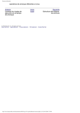 Recursos adicionales

operativos de arranque diferentes a Linux.

Anterior
Cambiar los niveles de
ejecución en el tiempo
de arranque

Inicio
Subir

Siguiente
Estructura del sistema
de archivos

© 2004 Red Hat, Inc. All rights reserved.
About Red Hat : Legal statement : Privacy statement : Y2K statement : Contact Red Hat

http://www.europe.redhat.com/documentation/rhl9/rhl-rg-es-9/s1-grub-additional-resources.php3 (2 of 2)19/01/2004 17:50:06

 