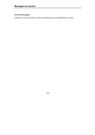 Mensagens do Usuário



Texto da Mensagem
Especifica o texto que estará na caixa de mensagem que será exibida para o usuário.




                                            142
 
