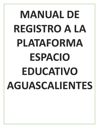 MANUAL DE
REGISTRO A LA
PLATAFORMA
ESPACIO
EDUCATIVO
AGUASCALIENTES
 