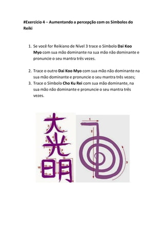 #Exercício 4 – Aumentando a percepção com os Símbolos do
Reiki
1. Se você for Reikiano de Nível 3 trace o Símbolo Dai Koo
...