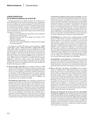 CARACTERÍSTICAS
de las Motoniveladoras de la Serie M:
Fundamentada en la sólida herencia de la Serie H, la
Serie M integra varios avances tecnológicos que establecen
el nuevo estándar en motoniveladoras. La Serie H ha sido
el estándar de la industria en una variedad de aplicaciones
de construcción pesada, minería, construcción de carre-
teras y proyectos de obras públicas. La Serie M continúa
con esta tradición, incorporando mejoras innovadoras suge-
ridas por los clientes:
– Mejora de la facilidad de operación y del tiempo de
capacitación del operador
– Estación del operador de lo mejor en su clase y visi-
bilidad sin igual
– Productividad máxima
– Aumento de la disponibilidad y reducción del tiempo
de mantenimiento
La línea de la Serie M incluye siete modelos: 120M/
120M AWD, 12M, 140M/140M AWD, 160M/160M AWD,
14M, 16M, 24M. Los modelos desde el 120M hasta el 14M
satisfacen las necesidades de las aplicaciones de construc-
ción de edificios, construcción de carreteras y proyectos de
obras públicas. Tres de los modelos tienen el sistema de
Tracción en Todas las Ruedas (AWD) como opción. El sis-
tema AWD mejora la tracción en condiciones de terreno
deficiente, como nieve, lodo y arena. Los modelos 16M y
24M satisfacen las necesidades específicas de los clientes
grandes de minería. La producción de los siete modelos de
la Serie M comenzó en 2007.
● Estación del operador: Los modelos desde el 120M
hasta el 16M tienen un diseño de cabina novedoso que
proporciona comodidad y visibilidad inigualables, de fácil
de uso, lo que significa seguridad y productividad para
el operador. La Serie M proporciona un entorno cómodo
para mantener al operador alerta y concentrado. El nivel
de ruido interior se mantiene entre 70 y 74 dB(A), con
las puertas y las ventanas cerradas.
Facilidad de operación. Los controles novedosos de
palanca universal y la excelente visibilidad hacen que
la Serie M sea más fácil de operar sin sacrificar el con-
trol. El patrón de control intuitivo de la palanca univer-
sal permite que tanto los operadores nuevos como aquellos
con experiencia lleguen a niveles productivos altos rápi-
damente. El agrupamiento lógico de las funciones hidráu-
licas en las palancas universales hace posible que el
operador controle fácilmente varias funciones al tiempo.
Esto permite que el operador mantenga la productividad
y permanezca cómodo durante todo el turno de trabajo.
Controles de palanca universal avanzados. Las dos
palancas universales electrohidráulicas reducen el movi-
miento de la mano y la muñeca en un 78% si se compara
con los controles de palanca convencionales, lo que mejora
significativamente la eficiencia del operador. El patrón
intuitivo es fácil de aprender y proporciona un control
preciso del implemento para que tanto los operadores
nuevos y con experiencia lleguen a niveles productivos
altos rápidamente. El agrupamiento lógico de las fun-
ciones hidráulicas en las palancas universales hace posi-
ble que el operador controle fácilmente varias funciones
al mismo tiempo para aumentar la productividad.
Visibilidad. Las cabina en los modelos desde el 120M
hasta el 16M tienen excelente visibilidad del área de
trabajo gracias a las puertas en ángulo, un recinto del
motor cónico y una ventana trasera inclinada paten-
tada. El área amplia en las ventanas y los componentes
ubicados cuidadosamente proporcionan excelente visi-
bilidad, lo que mejora la confianza y la productividad
del operador en todas las aplicaciones de motonivela-
doras. La Serie M proporciona al operador una excelente
visibilidad hacia adelante de la hoja, del área de trabajo
y de los neumáticos delanteros. La pintura negra reduc-
tora de reflejo de la Serie M en el bastidor delantero y
en el recinto del motor mejora la visibilidad.
Comodidad y conveniencia. Caterpillar ha diseñado
la cabina más cómoda de la industria al reemplazar las
palancas de control y el volante de dirección con dos con-
troles de palanca universal y usar un diseño de cabina más
profunda para permitir más espacio para las piernas.
● Barra de tiro, círculo y vertedera: Los modelos
desde el 120M hasta el 16M proporcionan una amplia
gama de posiciones de extensión de la hoja, especial-
mente útiles en aplicaciones de conformación de taludes
de gama media, corte de zanjas y limpieza de zanjas.
Una entrevía larga hace posible un ángulo agresivo de
la hoja que permite que el material se mueva con mayor
libertad, lo que reduce los requisitos de potencia. Los
casquillos de desgaste de la barra de tiro, accesibles
desde la parte superior, y el sistema de retención sin
calces de la vertedera hacen que los ajustes del sistema
DCM (barra de tiro-círculo-vertedera) sean fáciles y
rápidos, lo que permite un control más preciso del mate-
rial y reduce los costos de operación.
Bandas de desgaste de la barra de tiro ajustables
en la parte superior. Las bandas de ajuste en la parte
superior patentadas reducen significativamente el tiempo
de ajuste de la barra de tiro/círculo. Quitando las planchas
de acceso en la parte superior de la barra de tiro pueden
añadirse o reemplazarse fácilmente calces y bandas de
desgaste. Esta característica minimiza el tiempo de inac-
tividad debido al servicio y reduce los costos de opera-
ción totales de la máquina.
2-2
Motoniveladoras Características
 