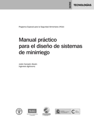 Programa Especial para la Seguridad Alimentaria (PESA) 
Manual práctico 
para el diseño de sistemas 
de minirriego 
Julián Carrazón Alocén 
Ingeniero Agrónomo 
 