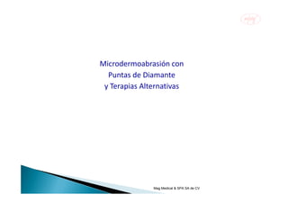 Microdermoabrasión con
  Puntas de Diamante
 y Terapias Alternativas




               Mag Medical & SPA SA de CV
 