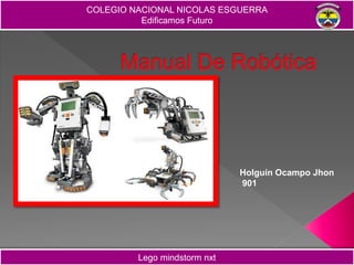 COLEGIO NACIONAL NICOLAS ESGUERRA
Edificamos Futuro
Lego mindstorm nxt
Holguín Ocampo Jhon
901
 