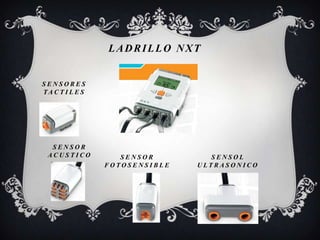 LADRILLO NXT
S E N S O R E S
TA C T I L E S
S E N S O R
A C U S T I C O S E N S O R
F O T O S E N S I B L E
S E N S O L
U L T R A S O N I C O
 