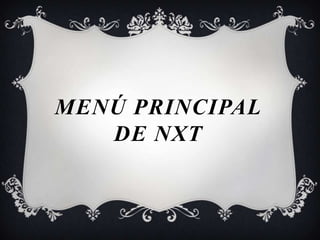 MENÚ PRINCIPAL
   DE NXT
 