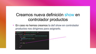 Creamos nueva definición show en
controlador productos
+ En caso no hemos creamos la def show en controlador
productos nos dirigimos para asignarlo.
 