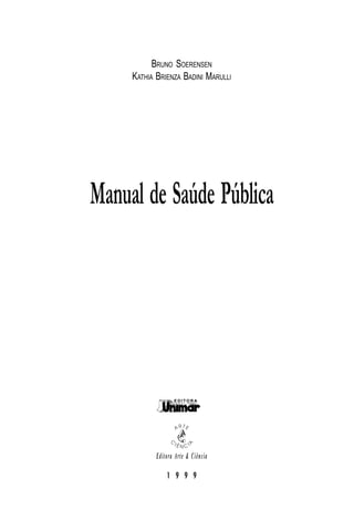 Editora Arte & Ciência
1 9 9 9
BRUNO SOERENSEN
KATHIA BRIENZA BADINI MARULLI
Manual de Saúde Pública
E D I T O R A
 