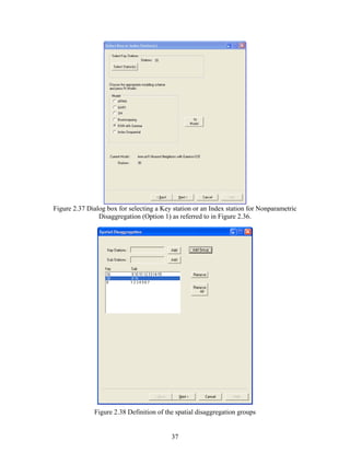 37
Figure 2.37 Dialog box for selecting a Key station or an Index station for Nonparametric
Disaggregation (Option 1) as referred to in Figure 2.36.
Figure 2.38 Definition of the spatial disaggregation groups
 