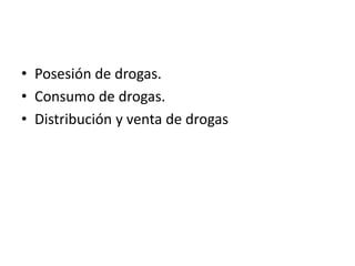 • Posesión de drogas.
• Consumo de drogas.
• Distribución y venta de drogas
 