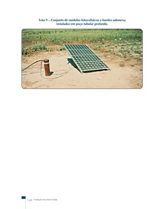 Foto 9 – Conjunto de módulos fotovoltaicos e bomba submersa 
instalados em poço tubular profundo. 
148 Fundação Nacional de Saúde 
 