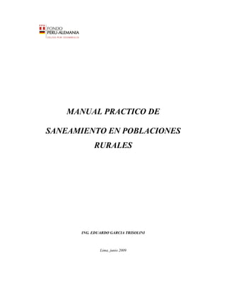 MANUAL PRACTICO DE
SANEAMIENTO EN POBLACIONES
RURALES
ING. EDUARDO GARCIA TRISOLINI
Lima, junio 2009
 